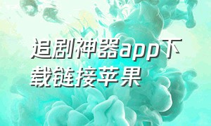 追剧神器app下载链接苹果（追剧神器app苹果2024）