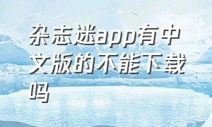 杂志迷app有中文版的不能下载吗