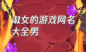 淑女的游戏网名大全男（淑女点的网名大全）