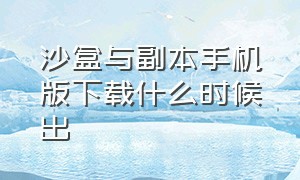 沙盒与副本手机版下载什么时候出（沙盒与副本手机版下载中文版）