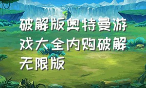 破解版奥特曼游戏大全内购破解无限版（奥特曼游戏的无限钻石版快速下载）