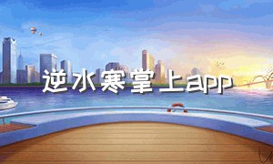 逆水寒掌上app（逆水寒官方app在哪里）