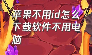 苹果不用id怎么下载软件不用电脑