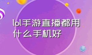 lol手游直播都用什么手机好