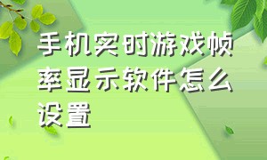 手机实时游戏帧率显示软件怎么设置