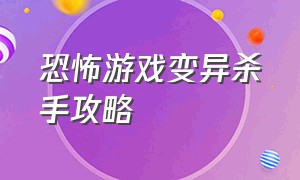 恐怖游戏变异杀手攻略（恐怖游戏变异杀手攻略大全）