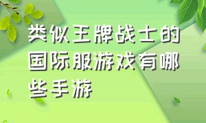 类似王牌战士的国际服游戏有哪些手游