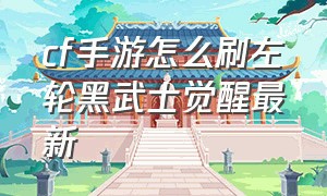 cf手游怎么刷左轮黑武士觉醒最新