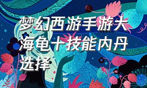 梦幻西游手游大海龟十技能内丹选择（梦幻西游手游大海龟最佳技能）