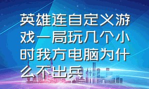 英雄连自定义游戏一局玩几个小时我方电脑为什么不出兵