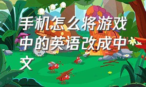 手机怎么将游戏中的英语改成中文