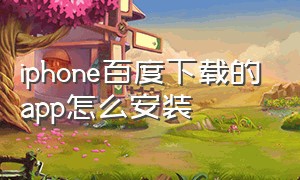 iphone百度下载的app怎么安装