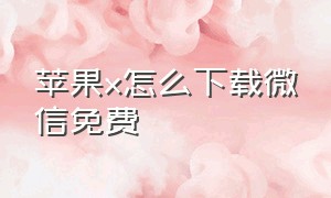 苹果x怎么下载微信免费