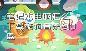 笔记本电脑怎么下载酷狗音乐到U盘