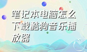 笔记本电脑怎么下载酷狗音乐播放器