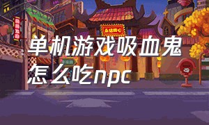 单机游戏吸血鬼怎么吃npc