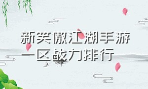 新笑傲江湖手游一区战力排行（新笑傲江湖手游战力排行榜第一名）