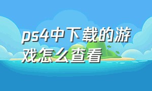 ps4中下载的游戏怎么查看