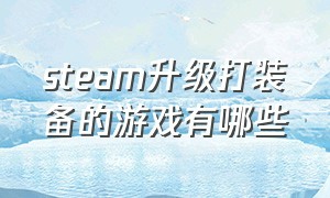 steam升级打装备的游戏有哪些