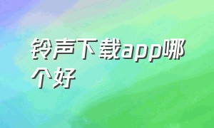 铃声下载app哪个好（铃声下载app哪个好听）