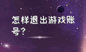 怎样退出游戏账号?