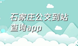 石家庄公交到站查询app（石家庄智慧公交app官方下载）