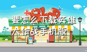 要怎么下载英雄大作战手机版