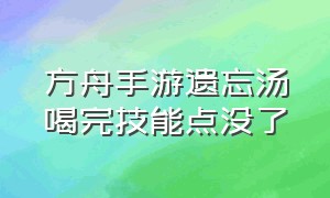 方舟手游遗忘汤喝完技能点没了（方舟手游喝了遗忘汤印痕技能没了）