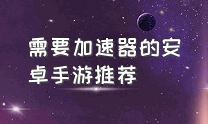 需要加速器的安卓手游推荐