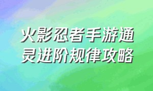 火影忍者手游通灵进阶规律攻略（火影忍者手游电脑版键位）