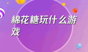 棉花糖玩什么游戏