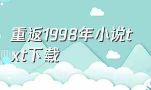 重返1998年小说txt下载（重返1998年txt完本下载）