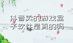 抖音卖的游戏盒子软件是真的吗