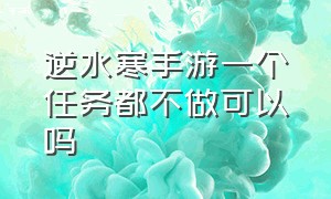 逆水寒手游一个任务都不做可以吗