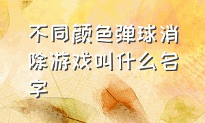 不同颜色弹球消除游戏叫什么名字