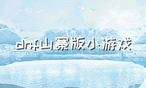 dnf山寨版小游戏（dnf高仿小游戏）