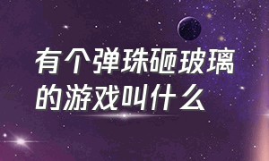 有个弹珠砸玻璃的游戏叫什么