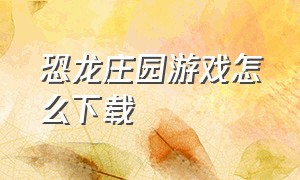 恐龙庄园游戏怎么下载