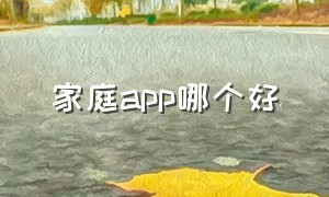 家庭app哪个好（智能家庭app下载地址）