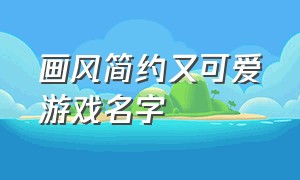 画风简约又可爱游戏名字