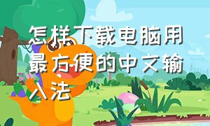 怎样下载电脑用最方便的中文输入法（怎样下载电脑用最方便的中文输入法呢）