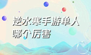 逆水寒手游单人哪个厉害