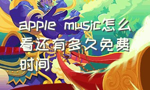 apple music怎么看还有多久免费时间（applemusic免费取消了怎么开回来）