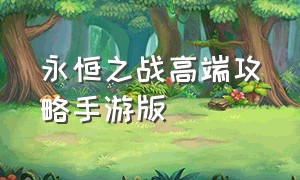 永恒之战高端攻略手游版（永恒之战高端攻略阵容搭配）