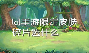 lol手游限定皮肤碎片选什么