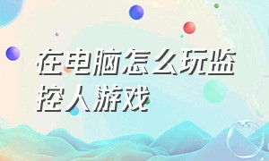 在电脑怎么玩监控人游戏