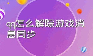 qq怎么解除游戏消息同步