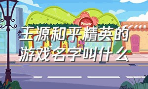 王源和平精英的游戏名字叫什么