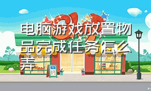 电脑游戏放置物品完成任务怎么弄