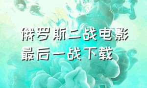 俄罗斯二战电影最后一战下载